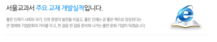 서울교과서 주요 교재 개발실적입니다. 좋은 인재가 사회와 국가, 인류 문명의 발전을 이끌고, 좋은 인재는 곧 좋은 책으로 양성된다는 큰 명제에 기업문화의 가치를 두고, 한 걸음 한 걸음 준비해 나가는 출판 문화 기업이 되겠습니다.