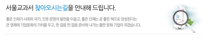 서울교과서 찾아오시는길을 안내해 드립니다. 좋은 인재가 사회와 국가, 인류 문명의 발전을 이끌고, 좋은 인재는 곧 좋은 책으로 양성된다는 큰 명제에 기업문화의 가치를 두고, 한 걸음 한 걸음 준비해 나가는 출판 문화 기업이 되겠습니다.